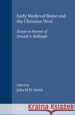 Early Medieval Rome and the Christian West: Essays in Honour of Donald A. Bullough Smith 9789004117167 Brill Academic Publishers