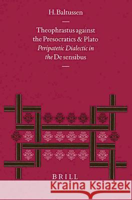 Theophrastus Against the Presocratics and Plato: Peripatetic Dialectic in the de Sensibus H. Baltussen 9789004117204