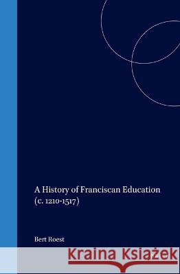 A History of Franciscan Education (C. 1210-1517) Bert Roest B. Roest 9789004117396