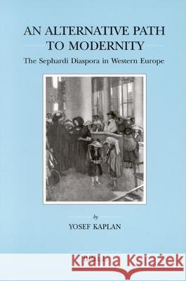 An Alternative Path to Modernity: The Sephardi Diaspora in Western Europe Yosef Kaplan 9789004117426