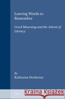 Leaving Words to Remember: Greek Mourning and the Advent of Literacy Katharine Derderian 9789004117501 Brill Academic Publishers