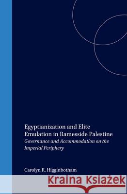 Egyptianization and Elite Emulation in Ramesside Palestine: Governance and Accommodation on the Imperial Periphery Carolyn R. Higginbotham 9789004117686 Brill Academic Publishers
