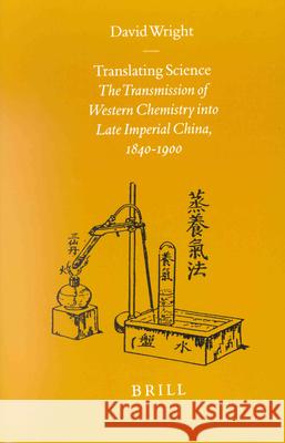 Translating Science: The Transmission of Western Chemistry Into Late Imperial China, 1840-1900 David Wright 9789004117761 Brill Academic Publishers