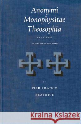 Anonymi Monophysitae Theosophia: An Attempt at Reconstruction Pier Franco Beatrice 9789004117983 Brill Academic Publishers