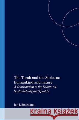 The Torah and the Stoics on Humankind and Nature: A Contribution to the Debate on Sustainability and Quality Jan J. Boersema 9789004118867
