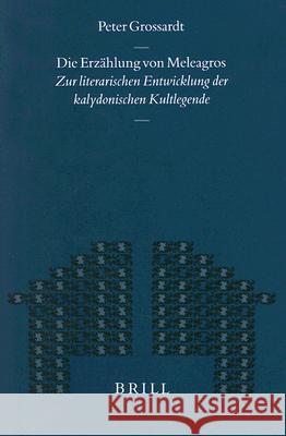 Die Erzählung Von Meleagros: Zur Literarischen Entwicklung Der Kalydonischen Kultlegende Grossardt, Peter 9789004119529 Brill Academic Publishers