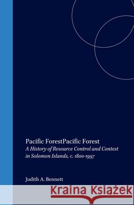 Pacific Forest: A History of Resource Control and Contest in Solomon Islands, C. 1800-1997 Judith A. Bennett 9789004119604 Brill Academic Publishers