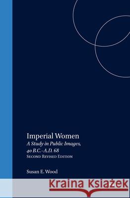 Imperial Women: A Study in Public Images, 40 B.C. - A.D. 68, Revised Edition S. Wood 9789004119697 Brill Academic Publishers