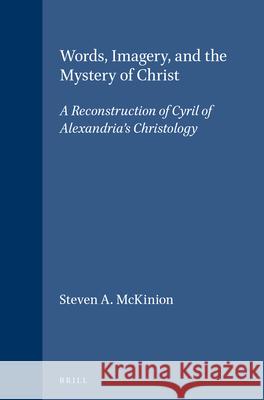 Words, Imagery, and the Mystery of Christ: A Reconstruction of Cyril of Alexandria's Christology McKinion 9789004119871 Brill Academic Publishers