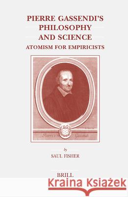 Pierre Gassendi's Philosophy and Science: Atomism for Empiricists S. Fisher 9789004119963 Brill Academic Publishers