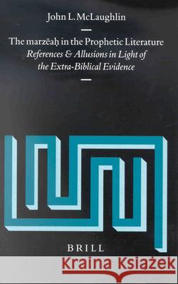 The Marzēaḥ In the Prophetic Literature: References and Allusions in Light of the Extra-Biblical Evidence McLaughlin, John 9789004120068