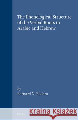 The Phonological Structure of the Verbal Roots in Arabic and Hebrew Bernard Nehemia Bachra 9789004120082 Brill Academic Publishers