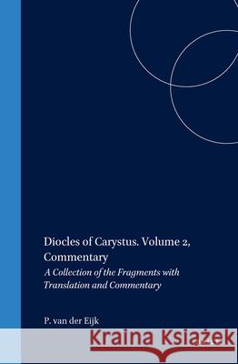 Diocles of Carystus. Volume 2, Commentary: A Collection of the Fragments with Translation and Commentary Ph. -J Van Der Eijk PH. J. Van Der Eijk 9789004120129 Brill Academic Publishers