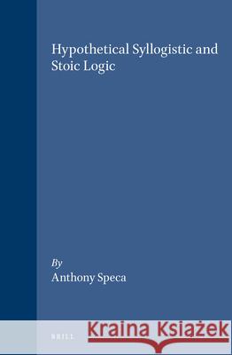 Hypothetical Syllogistic and Stoic Logic Speca 9789004120730 Brill Academic Publishers
