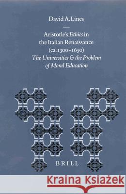 Aristotle's Ethics in the Italian Renaissance (Ca. 1300-1650): The Universities and the Problem of Moral Education David A. Lines D. a. Lines 9789004120853