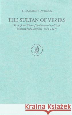 The Sultan of Vezirs: The Life and Times of the Ottoman Grand Vezir Mahmud Pasha Angeloviů (1453-1474) Stavrides 9789004121065 Brill Academic Publishers