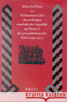 Verbranntes Ufer: Auswirkungen Mamlukischer Seepolitik Auf Beirut Und Die Syro-Palästinensische Küste (1250-1517) Fuess, Albrecht 9789004121089 Brill Academic Publishers