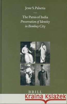 The Parsis of India: Preservation of Identity in Bombay City Jesse S. Palsetia 9789004121140 Brill Academic Publishers