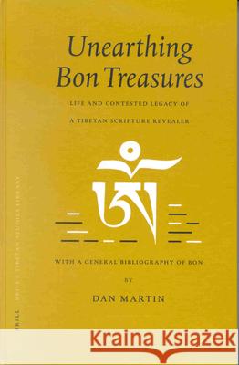 Unearthing Bon Treasures: Life and Contested Legacy of a Tibetan Scripture Revealer, with a General Bibliography of Bon Dan Martin 9789004121232 Brill Academic Publishers