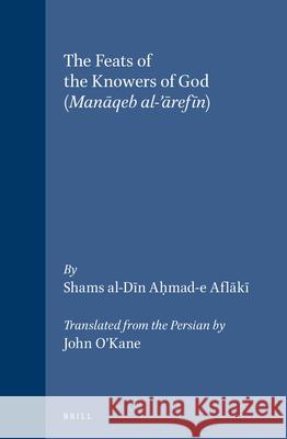 The Feats of the Knowers of God: (Manāqeb Al-'ārefīn) Shams Al-Dīn Aḥmad-E Aflā 9789004121324 Brill Academic Publishers