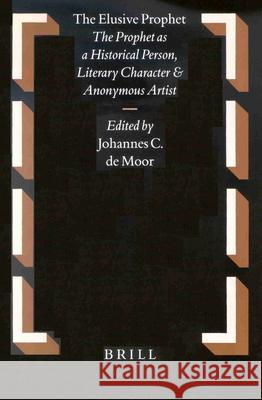 The Elusive Prophet: The Prophet as a Historical Person, Literary Character and Anonymous Artist de Moor, Johannes 9789004121607