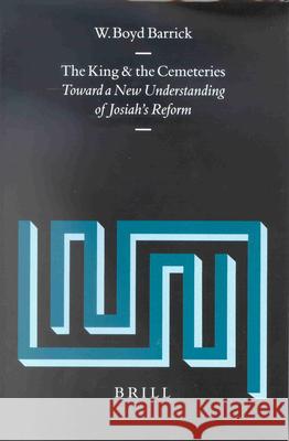 The King and the Cemeteries: Toward a New Understanding of Josiah's Reform W. Boyd Barrick 9789004121713 Brill Academic Publishers
