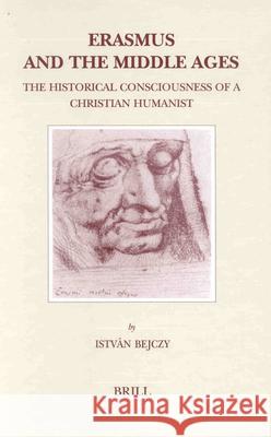 Erasmus and the Middle Ages: The Historical Consciousness of a Christian Humanist Bejczy 9789004122185 Brill Academic Publishers