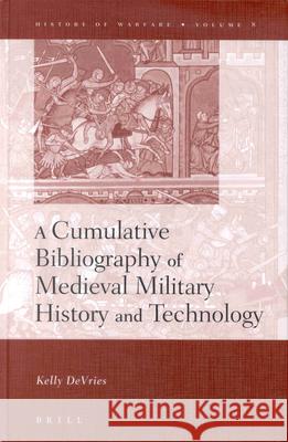 A Cumulative Bibliography of Medieval Military History and Technology DeVries, Kelly 9789004122277 Brill Academic Publishers