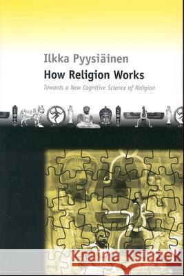 How Religion Works: Towards a New Cognitive Science of Religion Ilkka Pyysiainen 9789004123199