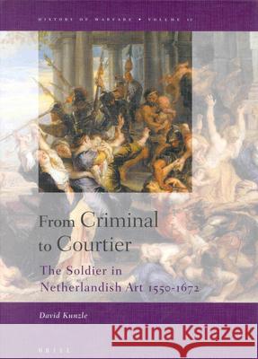 From Criminal to Courtier: The Soldier in Netherlandish Art 1550-1672 Kunzle, David 9789004123694