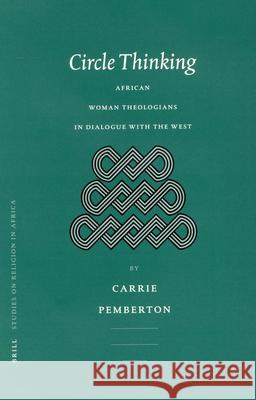 Circle Thinking: African Women Theologians in Dialogue with the West Carrie Pemberton C. M. Pemberton 9789004124417 Brill Academic Publishers