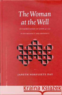 The Woman at the Well: Interpretation of John 4:1-42 in Retrospect and Prospect Janeth Norfleete Day 9789004124820 Brill