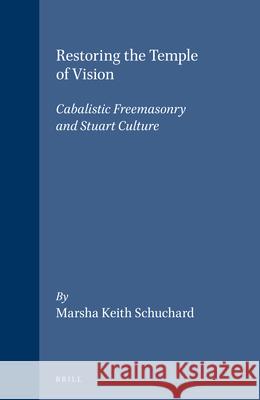 Restoring the Temple of Vision: Cabalistic Freemasonry and Stuart Culture M. K. Schuchard 9789004124899 Brill Academic Publishers