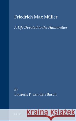 Friedrich Max Müller: A Life Devoted to the Humanities Van Den Bosch 9789004125056 Brill Academic Publishers