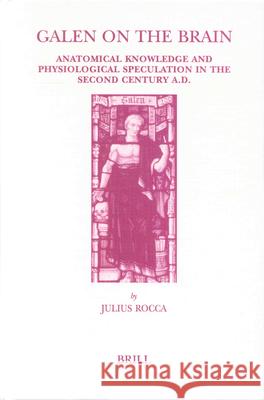 Galen on the Brain: Anatomical Knowledge and Physiological Speculation in the Second Century Ad Julius Rocca Robert Anker J. Rocca 9789004125124 Brill Academic Publishers