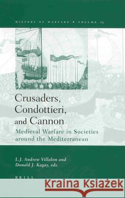 Crusaders, Condottieri, and Cannon: Medieval Warfare in Societies Around the Mediterranean L JAndrew Villalon 9789004125537