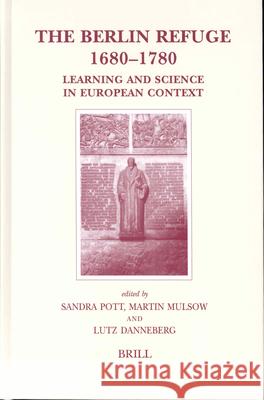 The Berlin Refuge 1680-1780: Learning and Science in European Context S. Pott M. Mulsow L. Danneberg 9789004125612 Brill Academic Publishers