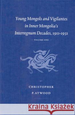 Young Mongols and Vigilantes in Inner Mongolia's Interregnum Decades, 1911-1931 (2 vols.) Christopher Atwood 9789004126077