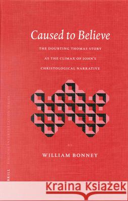 Caused to Believe: The Doubting Thomas Story as the Climax of John's Christological Narrative William Bonney W. Bonney 9789004126602 Brill Academic Publishers