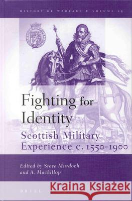 Fighting for Identity: Scottish Military Experiences C.1550-1900 Steve Murdoch Andrew MacKillop 9789004128231 Brill Academic Publishers