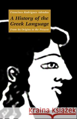 A History of the Greek Language: From Its Origins to the Present Francisco Rodriguez Adrados 9789004128354