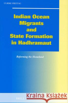 Indian Ocean Migrants and State Formation in Hadhramaut: Reforming the Homeland Ulrike Freitag 9789004128507