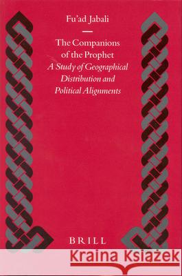The Companions of the Prophet: A Study of Geographical Distribution and Political Alignments Jabali 9789004129238 Brill Academic Publishers