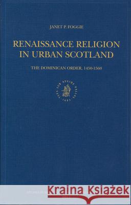 Renaissance Religion in Urban Scotland: The Dominican Order, 1450-1560 Janet P. Foggie 9789004129290 Brill