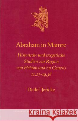 Abraham in Mamre: Historische Und Exegetische Studien Zur Region Von Hebron Und Zu Genesis 11,27-19,38 Detlef Jericke D. Jericke 9789004129399 Brill Academic Publishers