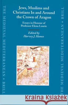 Jews, Muslims and Christians in and Around the Crown of Aragon: Essays in Honour of Professor Elena Lourie H. J. Hames Elena Lourie 9789004129511 Brill Academic Publishers
