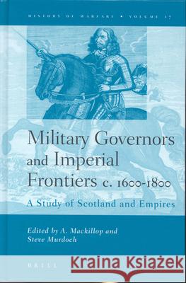 Military Governors and Imperial Frontiers C. 1600-1800: A Study of Scotland and Empires MacKillop 9789004129702 Brill Academic Publishers
