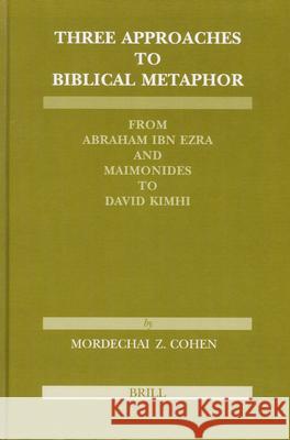Three Approaches to Biblical Metaphor: From Abraham Ibn Ezra and Maimonides to David Kimhi Mordechai Z. Cohen M. Z. Cohen 9789004129719 Brill Academic Publishers