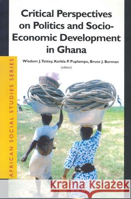 Critical Perspectives on Politics and Socio-Economic Development in Ghana Wisdom J Tettey 9789004130135