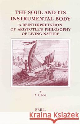 The Soul and Its Instrumental Body: A Reinterpretation of Aristotle's Philosophy of Living Nature Bos 9789004130166 Brill Academic Publishers